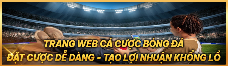 Trang web cá cược bóng đá - Đặt cược dễ dàng, tạo ra lợi nhuận khổng lồ