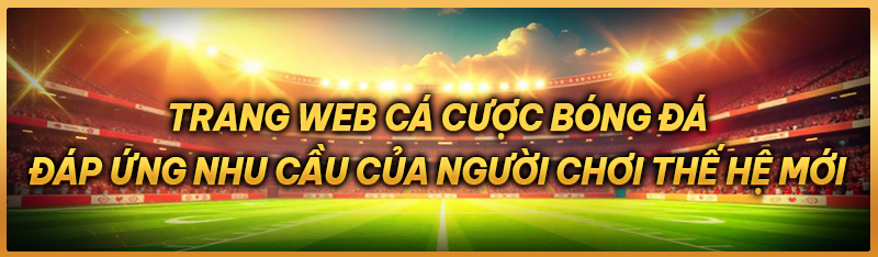 Trang web cá cược bóng đá – đáp ứng nhu cầu của người chơi thế hệ mới